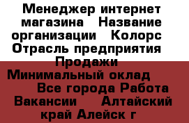 Менеджер интернет-магазина › Название организации ­ Колорс › Отрасль предприятия ­ Продажи › Минимальный оклад ­ 70 000 - Все города Работа » Вакансии   . Алтайский край,Алейск г.